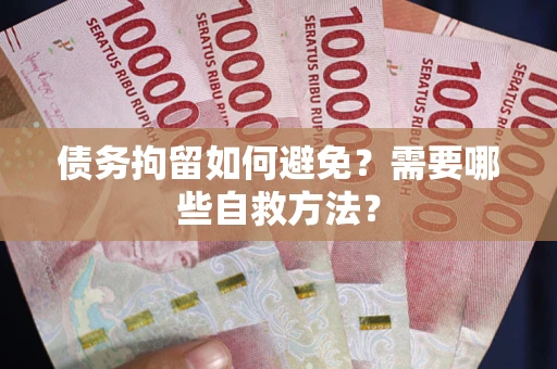 北京债务拘留如何避免？需要哪些自救方法？