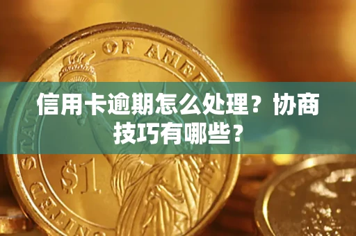 北京信用卡逾期怎么处理？协商技巧有哪些？