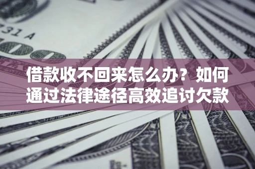 北京借款收不回来怎么办?如何通过法律途径高效追讨欠款? 北京借款收不回来怎么办?如何通过法律途径高效追讨欠款?