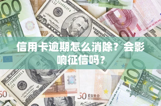 北京信用卡逾期怎么消除？会影响征信吗？