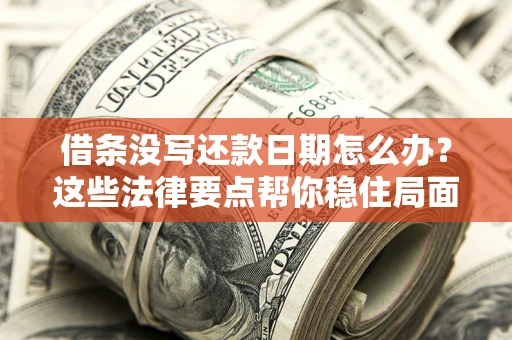 北京借条没写还款日期怎么办？这些法律要点帮你稳住局面