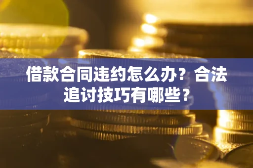 北京借款合同违约怎么办？合法追讨技巧有哪些？