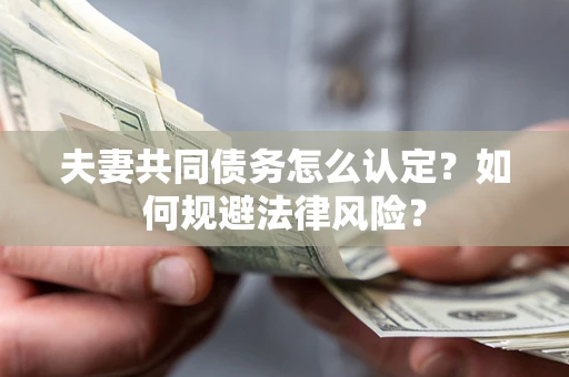 北京夫妻共同债务怎么认定？如何规避法律风险？