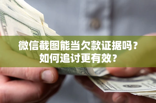 北京微信截图能当欠款证据吗？如何追讨更有效？