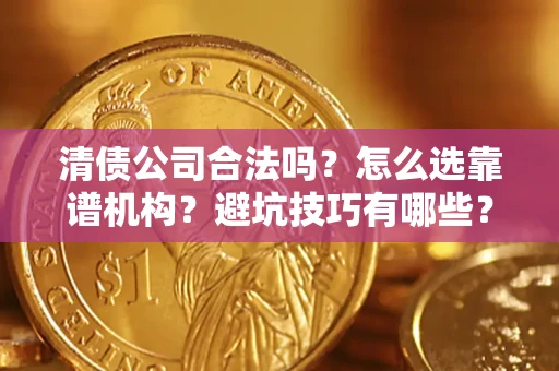 北京清债公司合法吗？怎么选靠谱机构？避坑技巧有哪些？