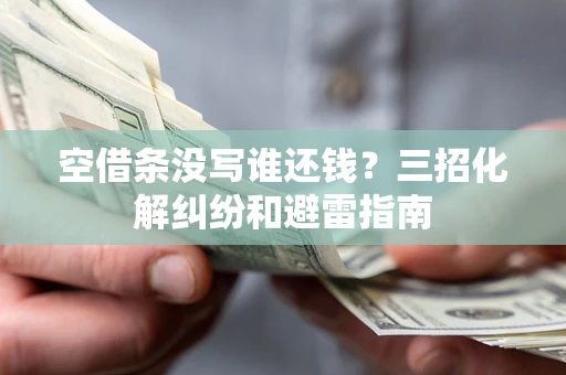 北京空借条没写谁还钱？三招化解纠纷和避雷指南