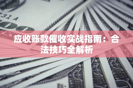 北京应收账款催收实战指南：合法技巧全解析
