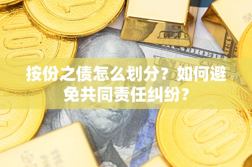 北京按份之债怎么划分？如何避免共同责任纠纷？
