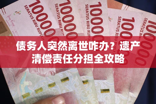 北京债务人突然离世咋办？遗产清偿责任分担全攻略