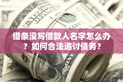 北京借条没写借款人名字怎么办？如何合法追讨债务？