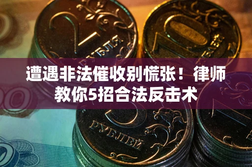 北京遭遇非法催收别慌张！律师教你5招合法反击术