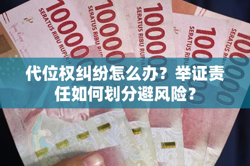 北京代位权纠纷怎么办？举证责任如何划分避风险？