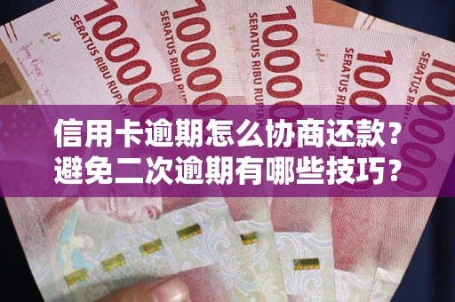 北京信用卡逾期怎么协商还款？避免二次逾期有哪些技巧？
