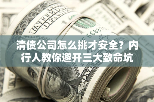 北京清债公司怎么挑才安全?内行人教你避开三大致命坑 北京清债公司怎么挑才安全?内行人教你避开三大致命坑