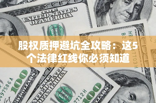 北京股权质押避坑全攻略：这5个法律红线你必须知道