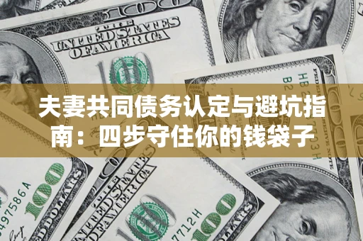 北京夫妻共同债务认定与避坑指南：四步守住你的钱袋子