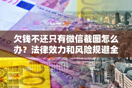 北京欠钱不还只有微信截图怎么办？法律效力和风险规避全解析