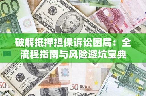 北京破解抵押担保诉讼困局:全流程指南与风险避坑宝典 北京破解抵押担保诉讼困局:全流程指南与风险避坑宝典