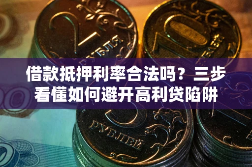 北京借款抵押利率合法吗？三步看懂如何避开高利贷陷阱