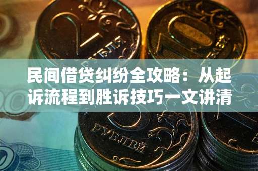 北京民间借贷纠纷全攻略：从起诉流程到胜诉技巧一文讲清