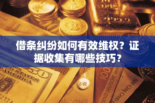 北京借条纠纷如何有效维权？证据收集有哪些技巧？