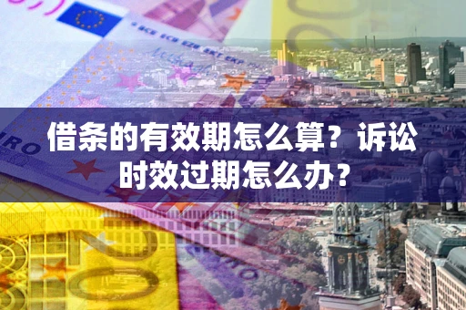 北京借条的有效期怎么算？诉讼时效过期怎么办？