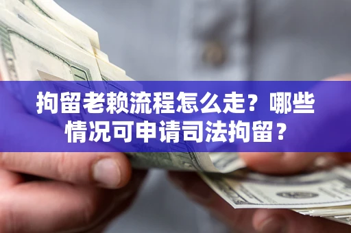 北京拘留老赖流程怎么走?哪些情况可申请司法拘留? 北京拘留老赖流程怎么走?哪些情况可申请司法拘留?