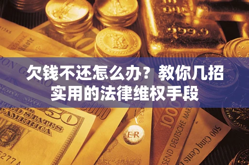 北京欠钱不还怎么办？教你几招实用的法律维权手段