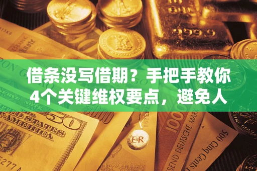 北京借条没写借期？手把手教你4个关键维权要点，避免人财两空