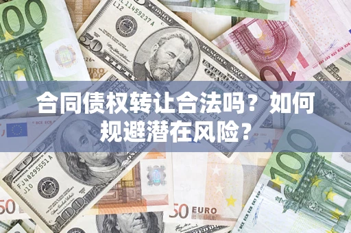 北京合同债权转让合法吗?如何规避潜在风险? 北京合同债权转让合法吗?如何规避潜在风险?