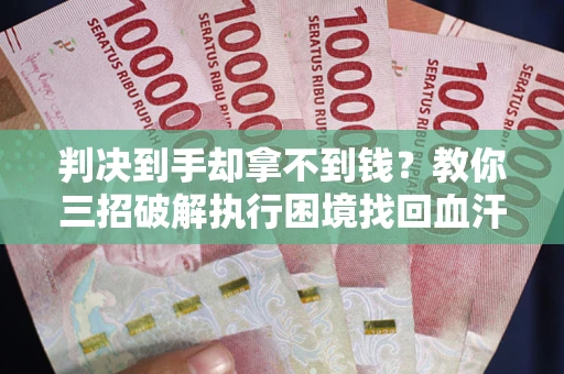 北京判决到手却拿不到钱？教你三招破解执行困境找回血汗钱