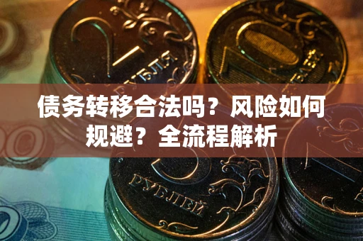 北京债务转移合法吗？风险如何规避？全流程解析