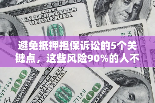 北京避免抵押担保诉讼的5个关键点，这些风险90%的人不知道！