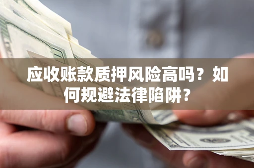 北京应收账款质押风险高吗？如何规避法律陷阱？