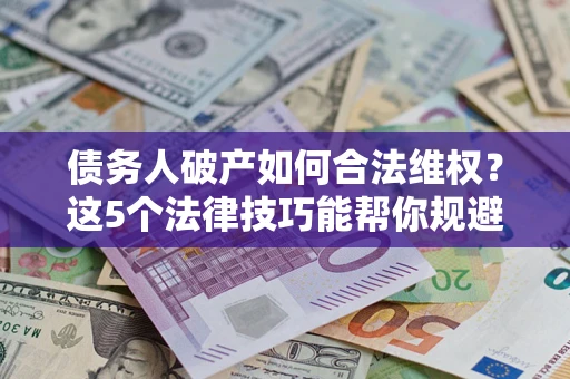 北京债务人破产如何合法维权？这5个法律技巧能帮你规避风险