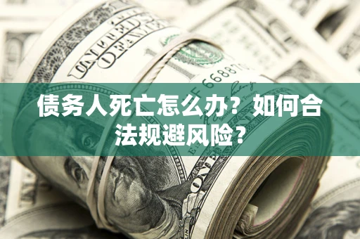 北京债务人死亡怎么办？如何合法规避风险？
