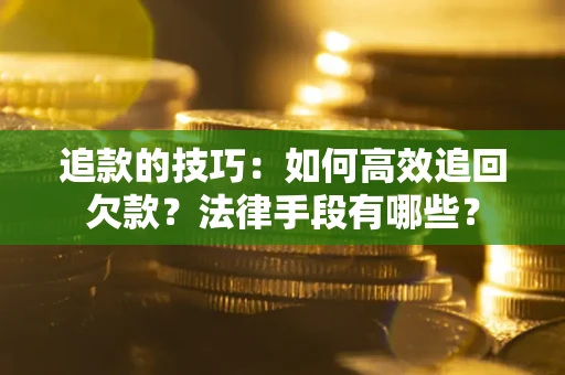 北京追款的技巧：如何高效追回欠款？法律手段有哪些？