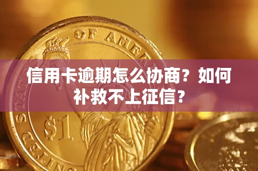 北京信用卡逾期怎么协商？如何补救不上征信？