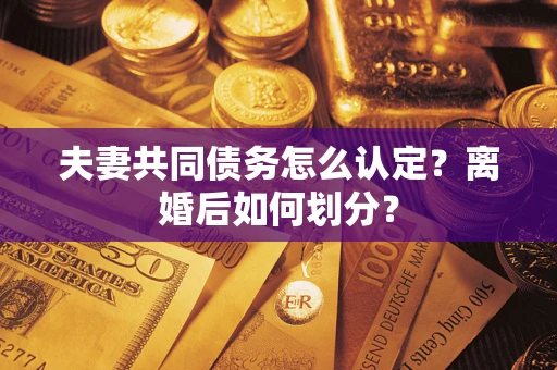 北京夫妻共同债务怎么认定？离婚后如何划分？