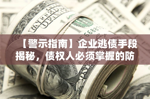 北京【警示指南】企业逃债手段揭秘，债权人必须掌握的防坑宝典