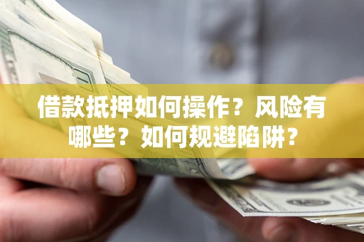 北京借款抵押如何操作?风险有哪些?如何规避陷阱? 北京借款抵押如何操作?风险有哪些?如何规避陷阱?