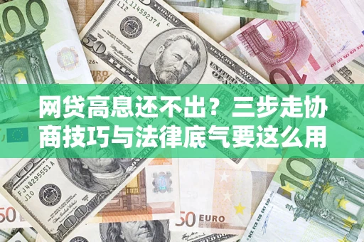 北京网贷高息还不出？三步走协商技巧与法律底气要这么用