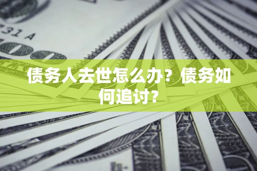 北京债务人去世怎么办？债务如何追讨？