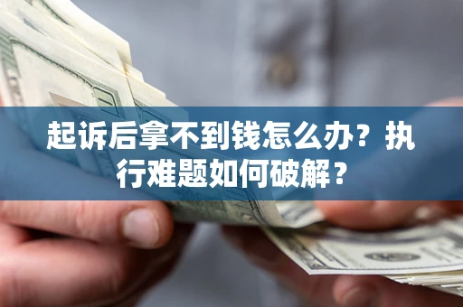 北京起诉后拿不到钱怎么办？执行难题如何破解？