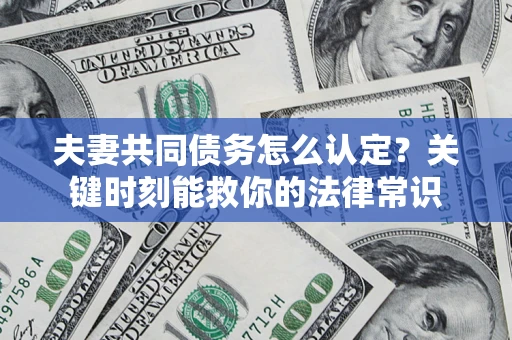 北京夫妻共同债务怎么认定？关键时刻能救你的法律常识