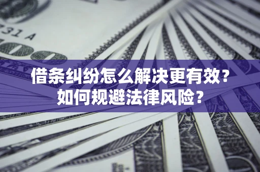 北京借条纠纷怎么解决更有效？如何规避法律风险？