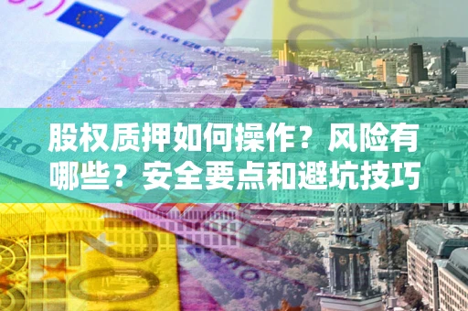 北京股权质押如何操作？风险有哪些？安全要点和避坑技巧？