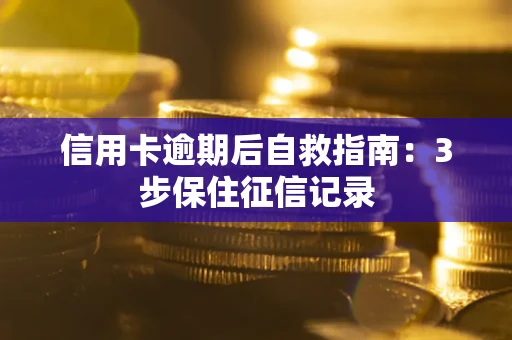 北京信用卡逾期后自救指南：3步保住征信记录