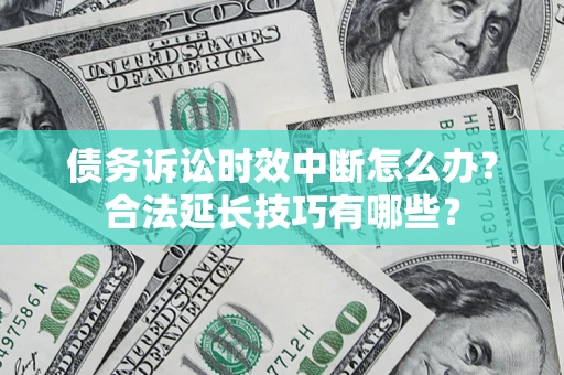 北京债务诉讼时效中断怎么办？合法延长技巧有哪些？