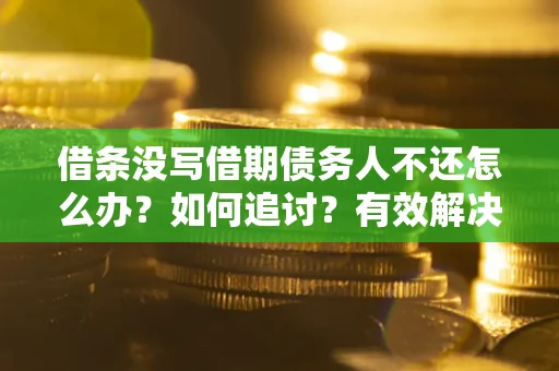 北京借条没写借期债务人不还怎么办？如何追讨？有效解决方案！
